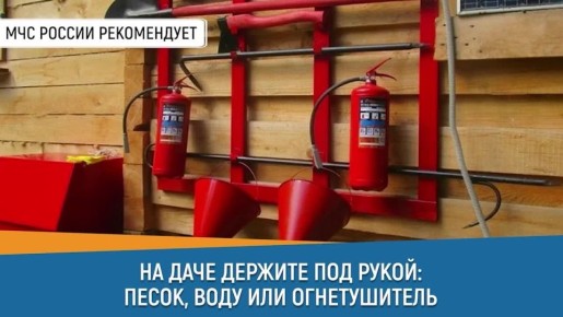 СоветДня от МЧС России: на даче держи под рукой песок, воду или огнетушитель